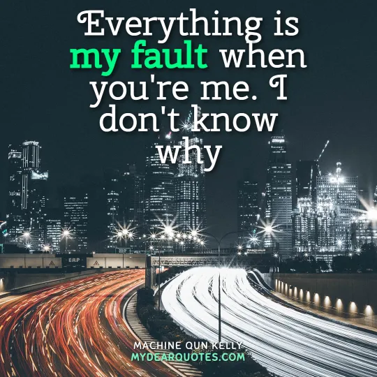Everything is my fault when you're me. I don't know why - MGK quote